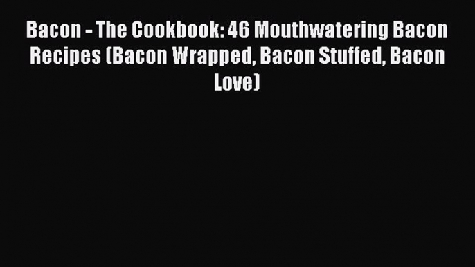 [Read Book] Bacon - The Cookbook: 46 Mouthwatering Bacon Recipes (Bacon Wrapped Bacon Stuffed