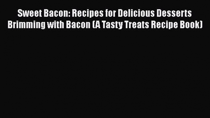 [Read Book] Sweet Bacon: Recipes for Delicious Desserts Brimming with Bacon (A Tasty Treats