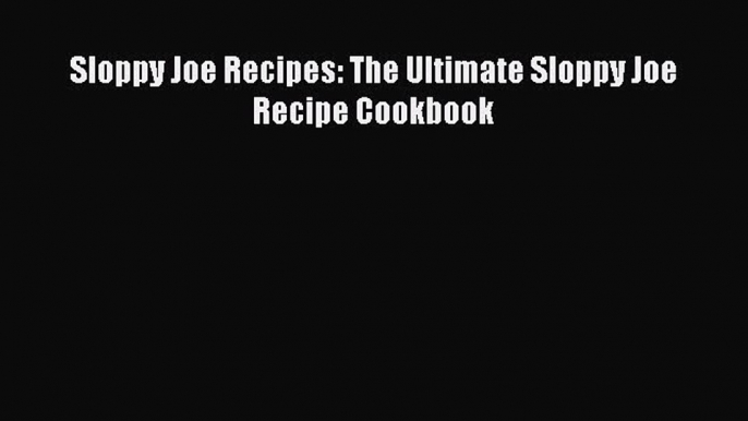 [Read Book] Sloppy Joe Recipes: The Ultimate Sloppy Joe Recipe Cookbook  EBook