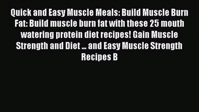 [Read Book] Quick and Easy Muscle Meals: Build Muscle Burn Fat: Build muscle burn fat with