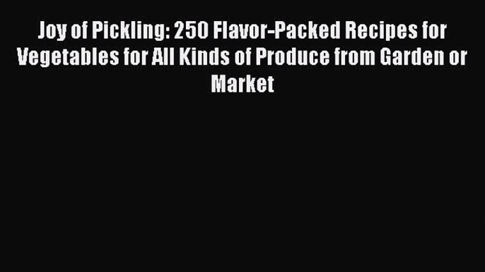 Read Joy of Pickling: 250 Flavor-Packed Recipes for Vegetables for All Kinds of Produce from