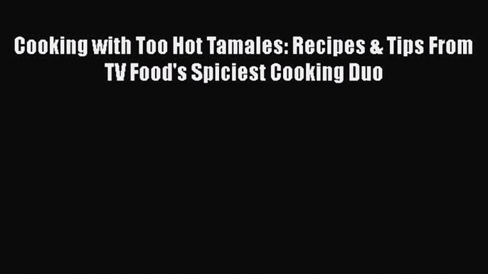 [Read Book] Cooking with Too Hot Tamales: Recipes & Tips From TV Food's Spiciest Cooking Duo