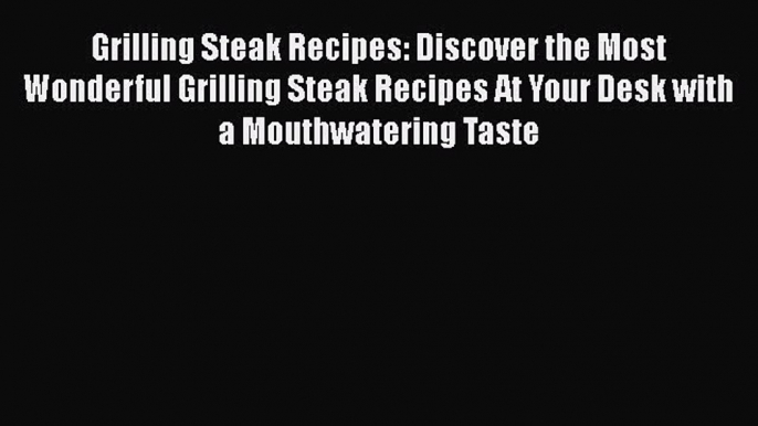 [Read Book] Grilling Steak Recipes: Discover the Most Wonderful Grilling Steak Recipes At Your