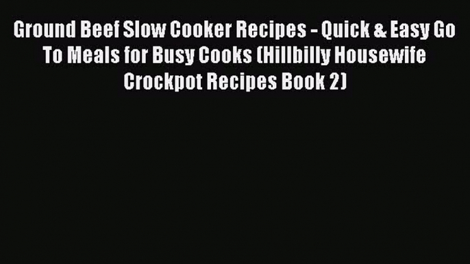 [Read Book] Ground Beef Slow Cooker Recipes - Quick & Easy Go To Meals for Busy Cooks (Hillbilly