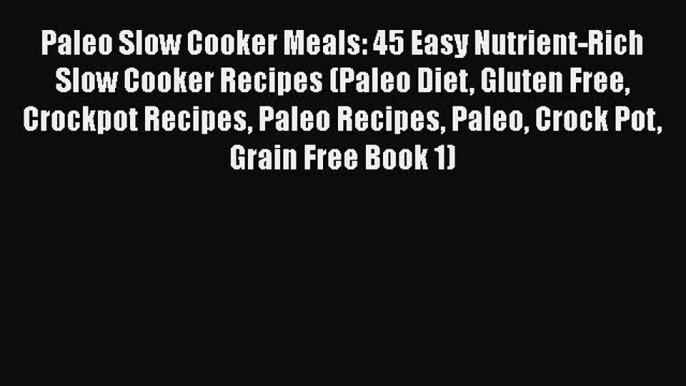 [Read Book] Paleo Slow Cooker Meals: 45 Easy Nutrient-Rich Slow Cooker Recipes (Paleo Diet