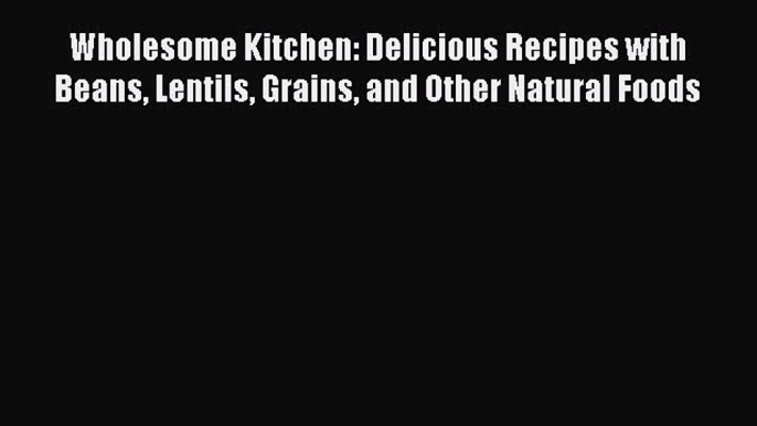 [PDF] Wholesome Kitchen: Delicious Recipes with Beans Lentils Grains and Other Natural Foods