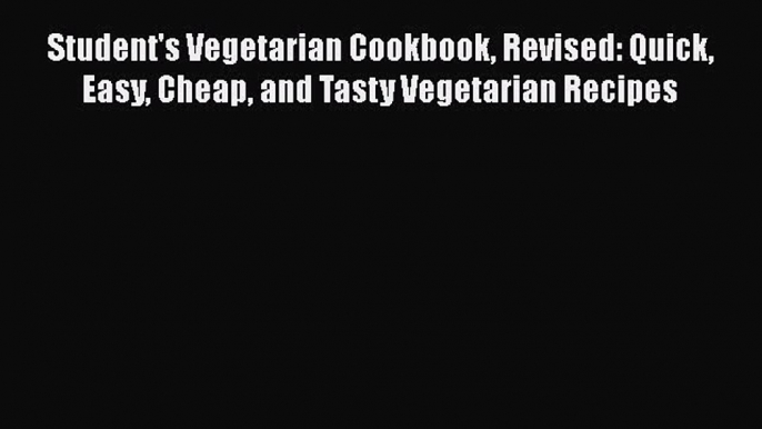 [Read Book] Student's Vegetarian Cookbook Revised: Quick Easy Cheap and Tasty Vegetarian Recipes