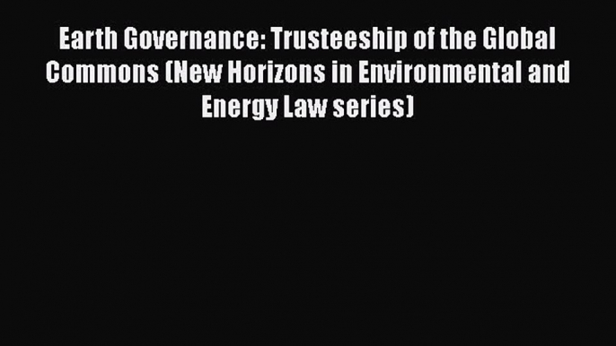 [Read book] Earth Governance: Trusteeship of the Global Commons (New Horizons in Environmental