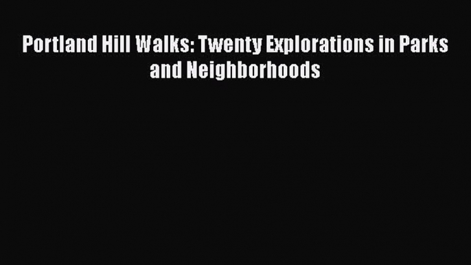 Download Portland Hill Walks: Twenty Explorations in Parks and Neighborhoods  EBook