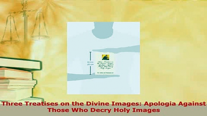 Download  Three Treatises on the Divine Images Apologia Against Those Who Decry Holy Images  EBook