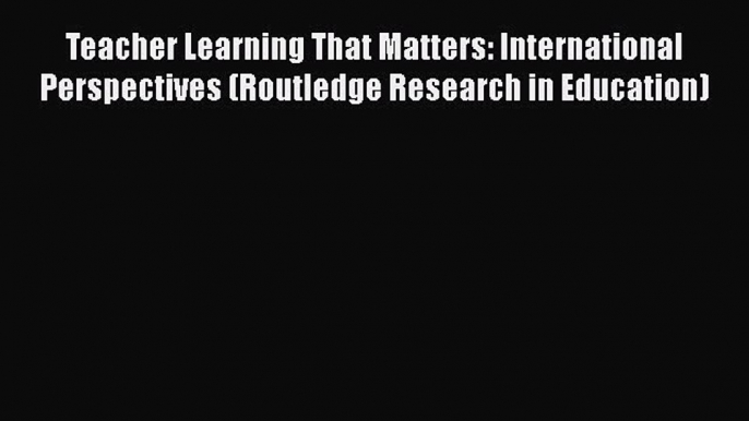 Book Teacher Learning That Matters: International Perspectives (Routledge Research in Education)