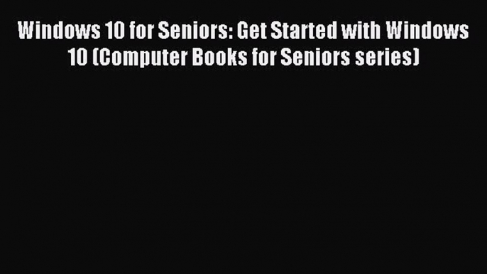 [Read PDF] Windows 10 for Seniors: Get Started with Windows 10 (Computer Books for Seniors