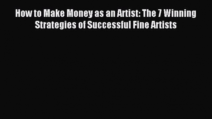 Download How to Make Money as an Artist: The 7 Winning Strategies of Successful Fine Artists