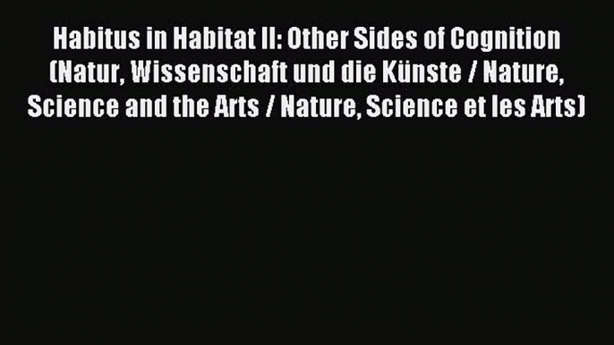 Read Habitus in Habitat II: Other Sides of Cognition (Natur Wissenschaft und die Künste / Nature