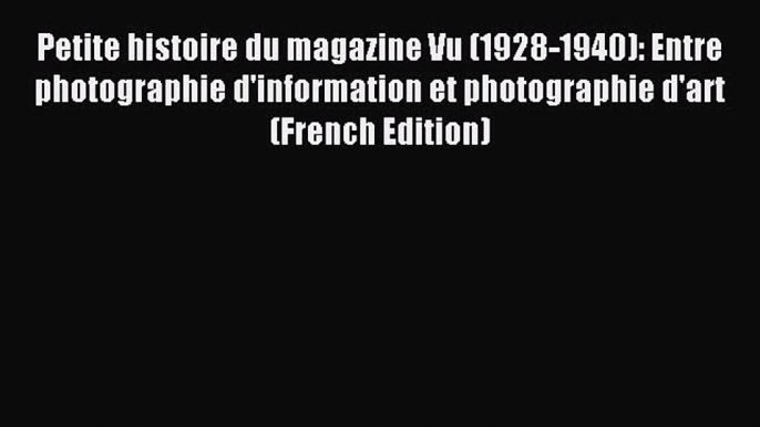 Read Petite histoire du magazine Vu (1928-1940): Entre photographie d'information et photographie