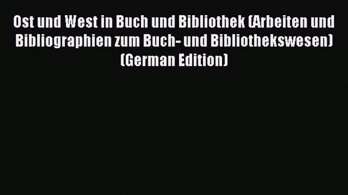 Read Ost und West in Buch und Bibliothek (Arbeiten und Bibliographien zum Buch- und Bibliothekswesen)