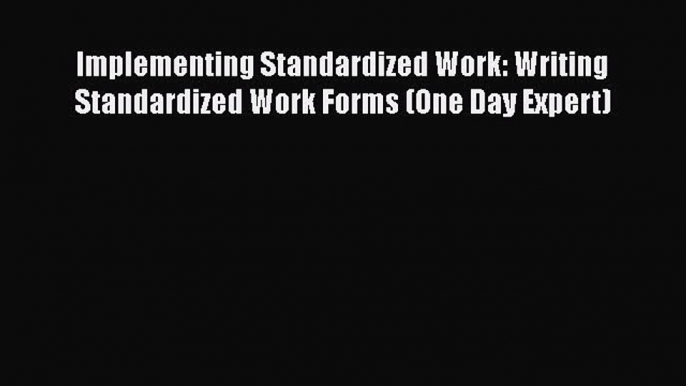 [Read Book] Implementing Standardized Work: Writing Standardized Work Forms (One Day Expert)