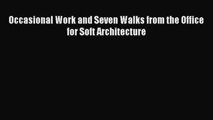 Download Occasional Work and Seven Walks from the Office for Soft Architecture PDF Free