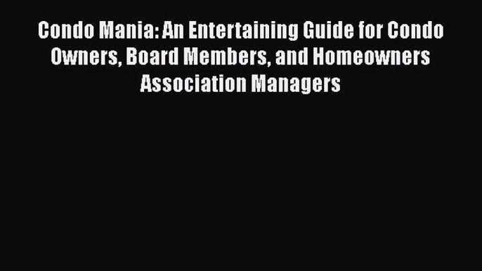 [Read Book] Condo Mania: An Entertaining Guide for Condo Owners Board Members and Homeowners