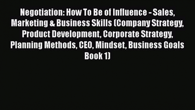 [Read Book] Negotiation: How To Be of Influence - Sales Marketing & Business Skills (Company