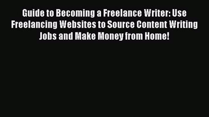 [Read Book] Guide to Becoming a Freelance Writer: Use Freelancing Websites to Source Content