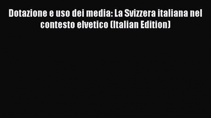 Read Dotazione e uso dei media: La Svizzera italiana nel contesto elvetico (Italian Edition)