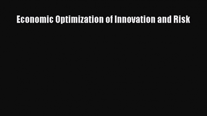 [Read Book] Economic Optimization of Innovation and Risk  EBook