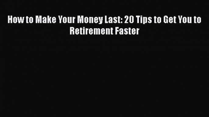 [Read Book] How to Make Your Money Last: 20 Tips to Get You to Retirement Faster  EBook