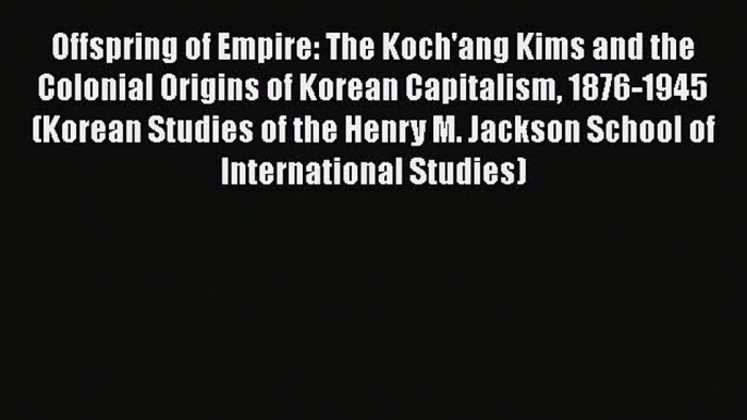 [Read Book] Offspring of Empire: The Koch'ang Kims and the Colonial Origins of Korean Capitalism