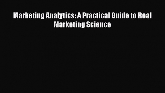 [Read Book] Marketing Analytics: A Practical Guide to Real Marketing Science  EBook