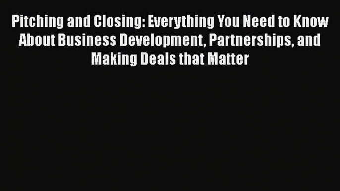 [Read Book] Pitching and Closing: Everything You Need to Know About Business Development Partnerships