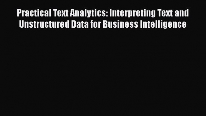 [Read Book] Practical Text Analytics: Interpreting Text and Unstructured Data for Business