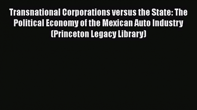 [Read Book] Transnational Corporations versus the State: The Political Economy of the Mexican