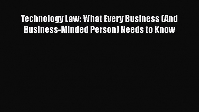 [Read book] Technology Law: What Every Business (And Business-Minded Person) Needs to Know