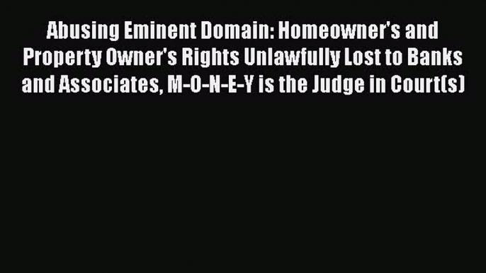 [Read book] Abusing Eminent Domain: Homeowner's and Property Owner's Rights Unlawfully Lost