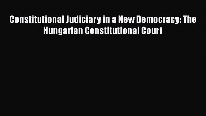 [Read book] Constitutional Judiciary in a New Democracy: The Hungarian Constitutional Court