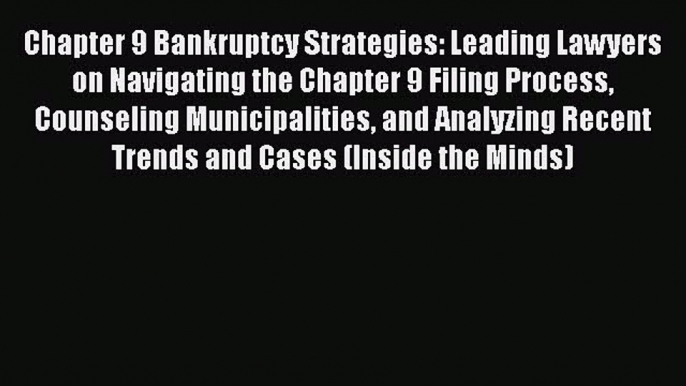 [Read book] Chapter 9 Bankruptcy Strategies: Leading Lawyers on Navigating the Chapter 9 Filing