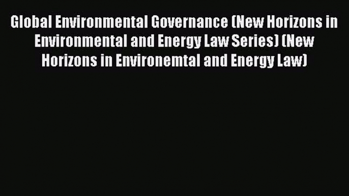 [Read book] Global Environmental Governance (New Horizons in Environmental and Energy Law Series)