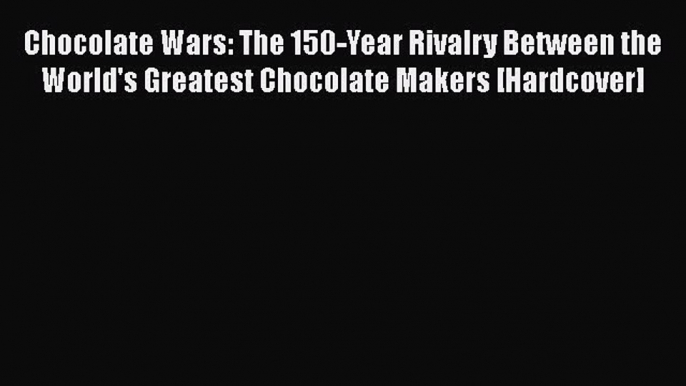 Read Chocolate Wars: The 150-Year Rivalry Between the World's Greatest Chocolate Makers [Hardcover]