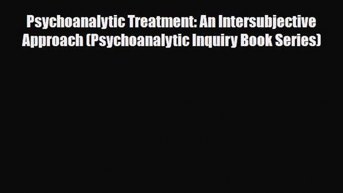 Read Psychoanalytic Treatment: An Intersubjective Approach (Psychoanalytic Inquiry Book Series)