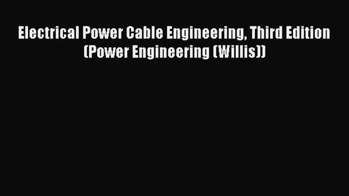 [Read Book] Electrical Power Cable Engineering Third Edition (Power Engineering (Willis))