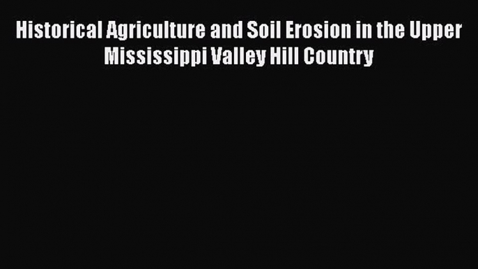 [Read Book] Historical Agriculture and Soil Erosion in the Upper Mississippi Valley Hill Country