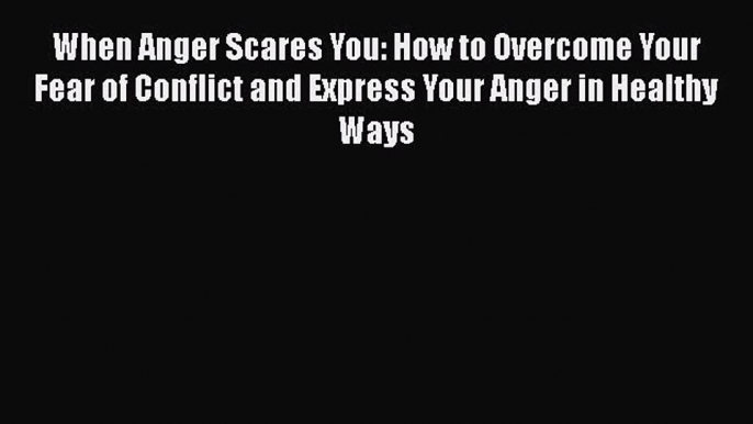 [PDF] When Anger Scares You: How to Overcome Your Fear of Conflict and Express Your Anger in