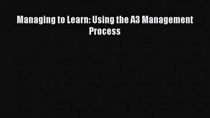 [Read book] Managing to Learn: Using the A3 Management Process [PDF] Full Ebook