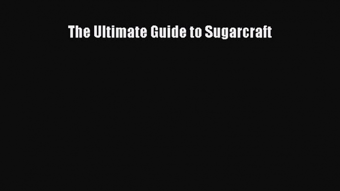 [Read Book] The Ultimate Guide to Sugarcraft  EBook