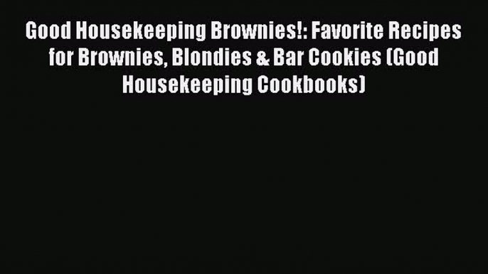 [Read Book] Good Housekeeping Brownies!: Favorite Recipes for Brownies Blondies & Bar Cookies