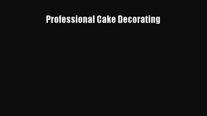 [Read Book] Professional Cake Decorating  EBook