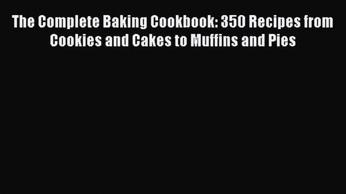 [Read Book] The Complete Baking Cookbook: 350 Recipes from Cookies and Cakes to Muffins and