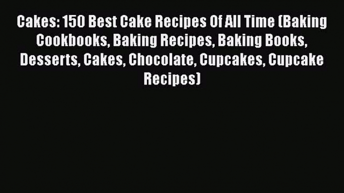 [Read Book] Cakes: 150 Best Cake Recipes Of All Time (Baking Cookbooks Baking Recipes Baking