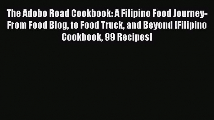 [Read Book] The Adobo Road Cookbook: A Filipino Food Journey-From Food Blog to Food Truck and